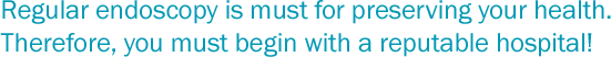 Regular endoscopy is must for preserving your health. Therefore, you must begin with a reputable hospital!